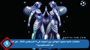 مكافآت مالية مميزة لمواليد برج الجوزاء في 5 أغسطس 2025.. هل أنت من المستفيدين؟